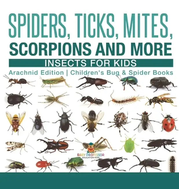 Spiders, Ticks, Mites, Scorpions and More Insects for Kids - Arachnid Edition Children's Bug & Spider Books by Baby Professor