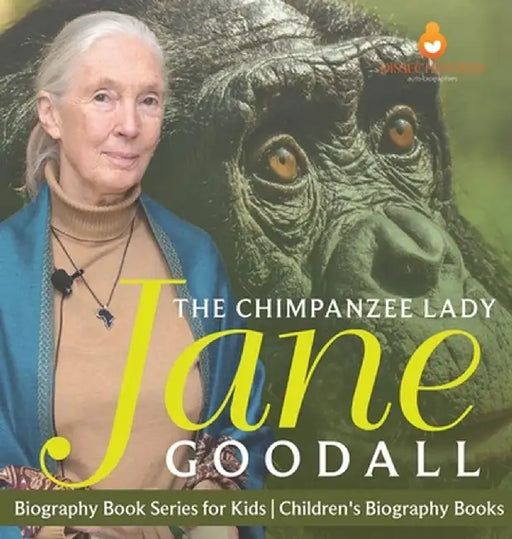 The Chimpanzee Lady: Jane Goodall - Biography Book Series for Kids Children's Biography Books by Dissected Lives