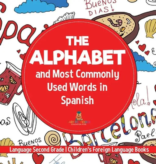 The Alphabet and Most Commonly Used Words in Spanish: Language Second Grade Children's Foreign Language Books by Baby Professor