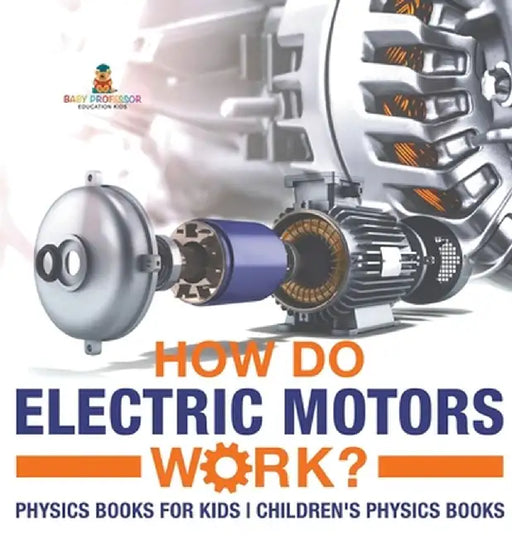 How Do Electric Motors Work? Physics Books for Kids Children's Physics Books by Baby Professor