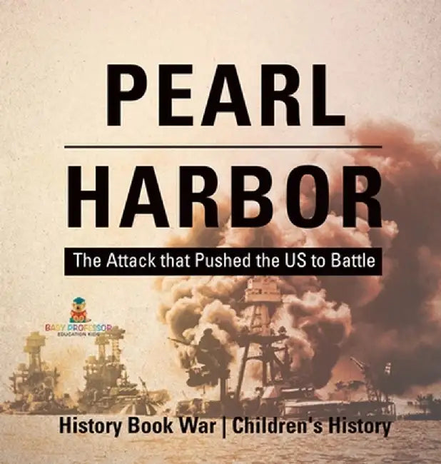 Pearl Harbor: The Attack that Pushed the US to Battle - History Book War Children's History by Baby Professor