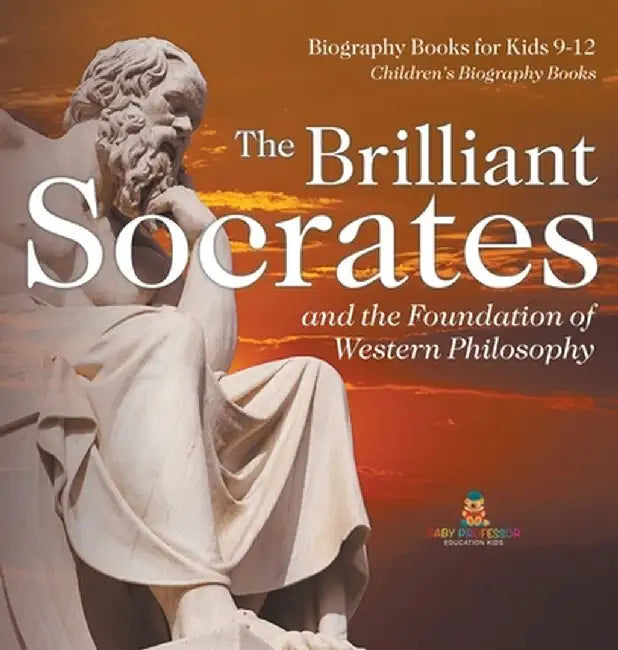 The Brilliant Socrates and the Foundation of Western Philosophy - Biography Books for Kids 9-12 Children's Biography Books by Baby Professor