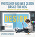 Photoshop and Web Design Basics for Kids - Technology Book for Kids Children's Computer & Technology Books by Baby Professor