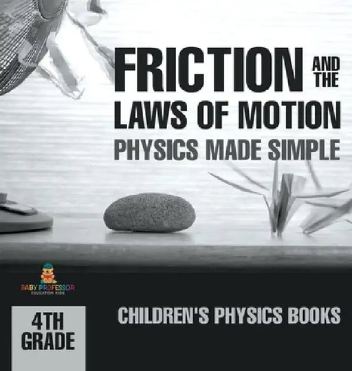 Friction and the Laws of Motion - Physics Made Simple - 4th Grade Children's Physics Books by Baby Professor