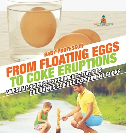 From Floating Eggs to Coke Eruptions - Awesome Science Experiments for Kids Children's Science Experiment Books by Baby Professor