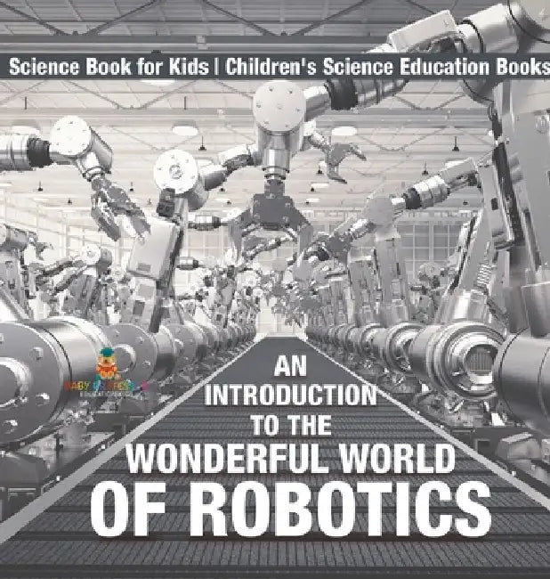 An Introduction to the Wonderful World of Robotics - Science Book for Kids Children's Science Education Books by Baby Professor