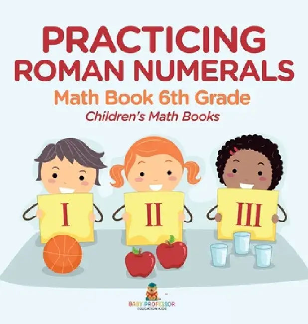 Practicing Roman Numerals - Math Book 6th Grade Children's Math Books by Baby Professor