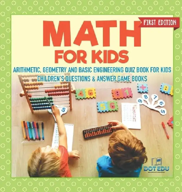 Math for Kids First Edition Arithmetic, Geometry and Basic Engineering Quiz Book for Kids Children's Questions & Answer Game Books by Dot Edu