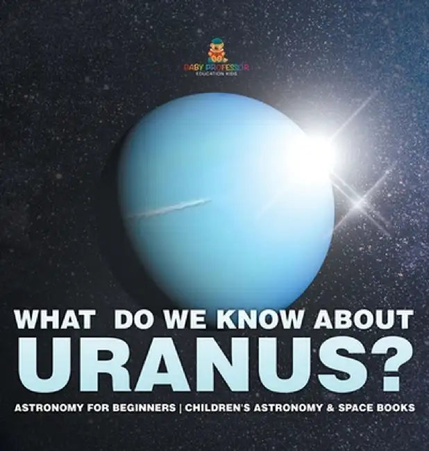 What Do We Know about Uranus? Astronomy for Beginners Children's Astronomy & Space Books by Baby Professor