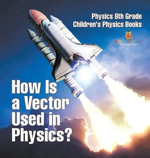 How Is a Vector Used in Physics? Physics 8th Grade Children's Physics Books by Baby Professor