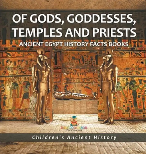 Of Gods, Goddesses, Temples and Priests - Ancient Egypt History Facts Books Children's Ancient History by Baby Professor