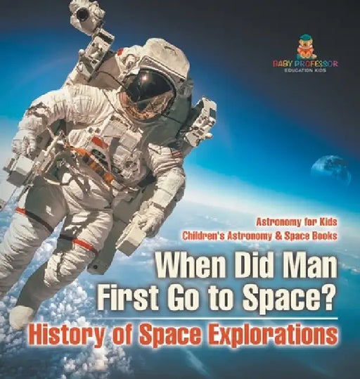 When Did Man First Go to Space? History of Space Explorations - Astronomy for Kids Children's Astronomy & Space Books by Baby Professor