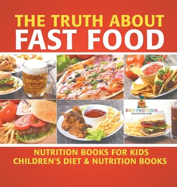 The Truth About Fast Food - Nutrition Books for Kids Children's Diet & Nutrition Books by Baby Professor