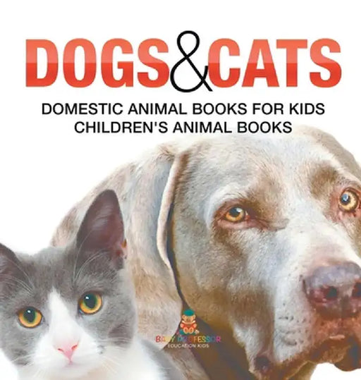 Dogs and Cats: Domestic Animal Books for Kids Children's Animal Books by Baby Professor