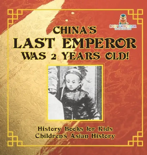 China's Last Emperor was 2 Years Old! History Books for Kids Children's Asian History by Baby Professor