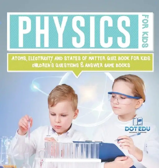Physics for Kids Atoms, Electricity and States of Matter Quiz Book for Kids Children's Questions & Answer Game Books by Dot Edu
