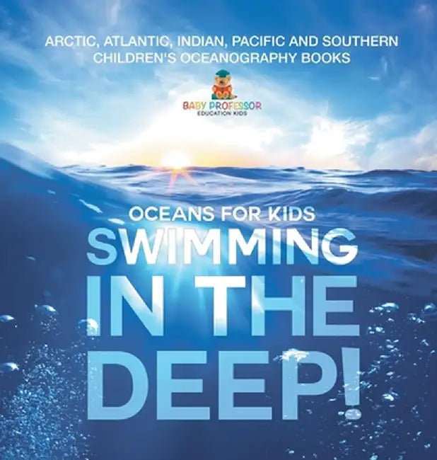 Swimming In The Deep! Oceans for Kids - Arctic, Atlantic, Indian, Pacific And Southern Children's Oceanography Books by Baby Professor