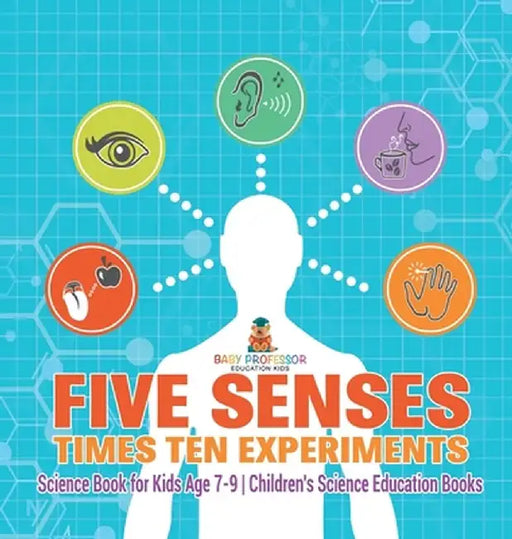 Five Senses times Ten Experiments - Science Book for Kids Age 7-9 Children's Science Education Books by Baby Professor