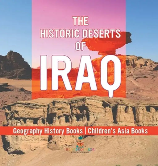 The Historic Deserts of Iraq - Geography History Books Children's Asia Books by Baby Professor