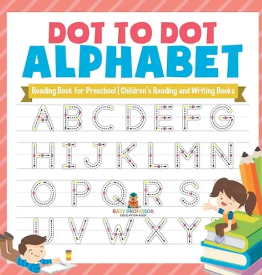 Dot to Dot Alphabet - Reading Book for Preschool Children's Reading and Writing Books by Baby Professor
