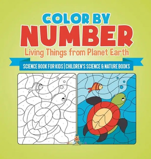 Color by Number: Living Things from Planet Earth - Science Book for Kids Children's Science & Nature Books by Baby Professor