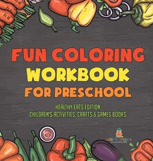 Fun Coloring Workbook for Preschool: Healthy Eats Edition Children's Activities, Crafts & Games Books by Baby Professor