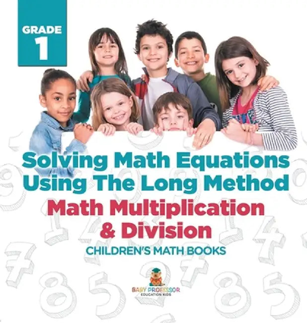 Solving Math Equations Using The Long Method - Math Multiplication & Division Grade 1 Children's Math Books by Baby Professor