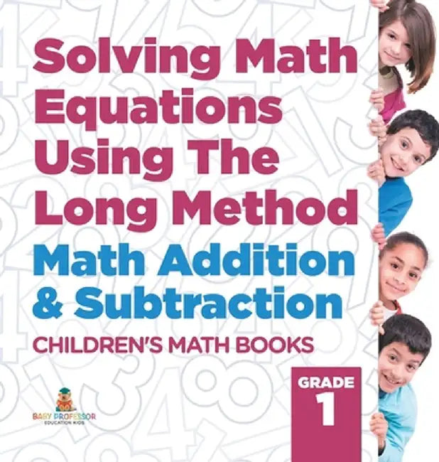 Solving Math Equations Using The Long Method - Math Addition & Subtraction Grade 1 Children's Math Books by Baby Professor