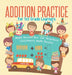 Addition Practice for 1st Grade Learners - Math Books for 1st Graders Children's Math Books by Baby Professor