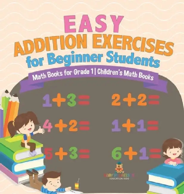 Easy Addition Exercises for Beginner Students - Math Books for Grade 1 Children's Math Books by Baby Professor