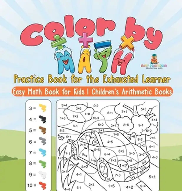Color by Math Practice Book for the Exhausted Learner - Easy Math Book for Kids Children's Arithmetic Books by Baby Professor
