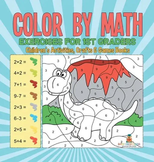 Color by Math Exercises for 1st Graders Children's Activities, Crafts & Games Books by Baby Professor