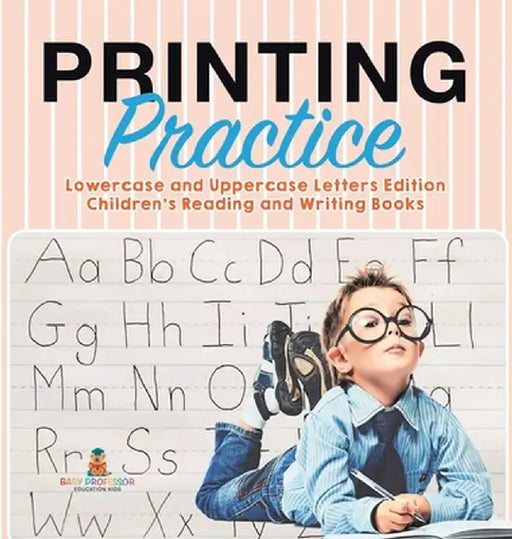 Printing Practice: Lowercase and Uppercase Letters Edition Children's Reading and Writing Books by Baby Professor