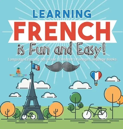 Learning French is Fun and Easy! - Language Learning 4th Grade Children's Foreign Language Books by Baby Professor
