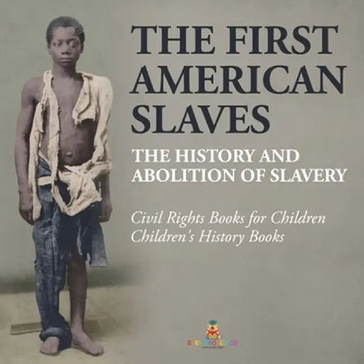 The First American Slaves: The History and Abolition of Slavery - Civil Rights Books for Children Children's History Books by Baby Professor