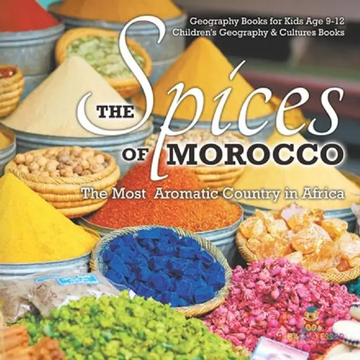 The Spices of Morocco: The Most Aromatic Country in Africa - Geography Books for Kids Age 9-12 Children's Geography & Cultures Books by Baby Professor