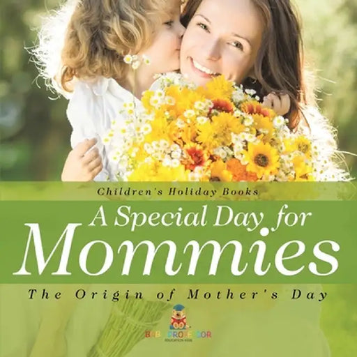 A Special Day for Mommies: The Origin of Mother's Day - Holiday Book for Kids Children's Holiday Books by Baby Professor