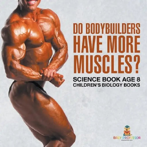 Do Bodybuilders Have More Muscles? Science Book Age 8 Children's Biology Books by Baby Professor