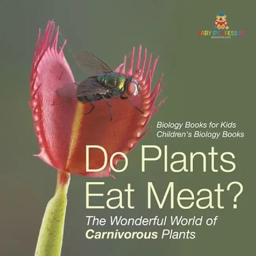 Do Plants Eat Meat? The Wonderful World of Carnivorous Plants - Biology Books for Kids Children's Biology Books by Baby Professor