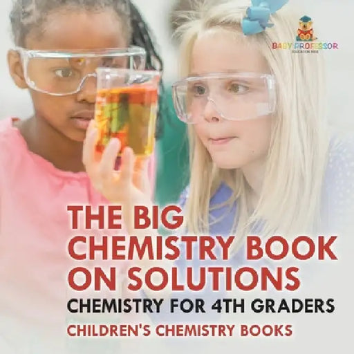 The Big Chemistry Book on Solutions - Chemistry for 4th Graders Children's Chemistry Books by Baby Professor