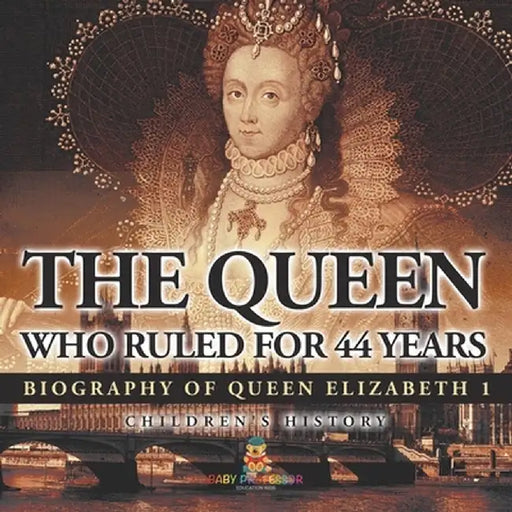 The Queen Who Ruled for 44 Years - Biography of Queen Elizabeth 1 Children's Biography Books by Baby Professor