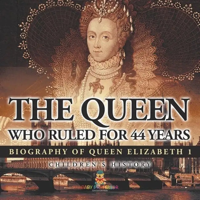 The Queen Who Ruled for 44 Years - Biography of Queen Elizabeth 1 Children's Biography Books by Baby Professor