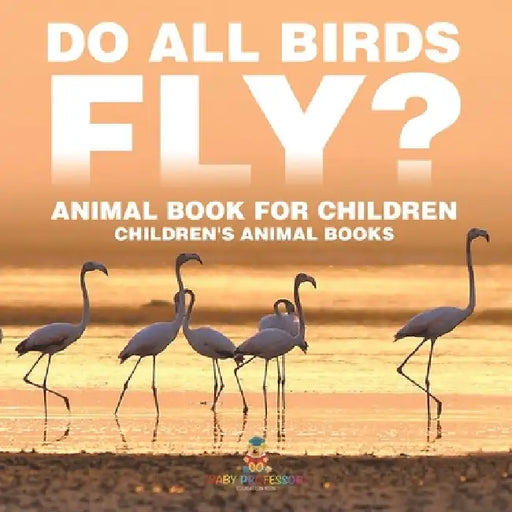 Do All Birds Fly? Animal Book for Children Children's Animal Books by Baby Professor
