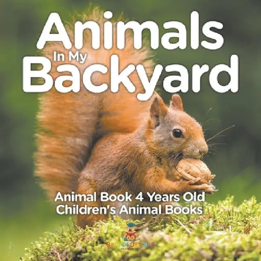 Animals In My Backyard - Animal Book 4 Years Old Children's Animal Books by Baby Professor