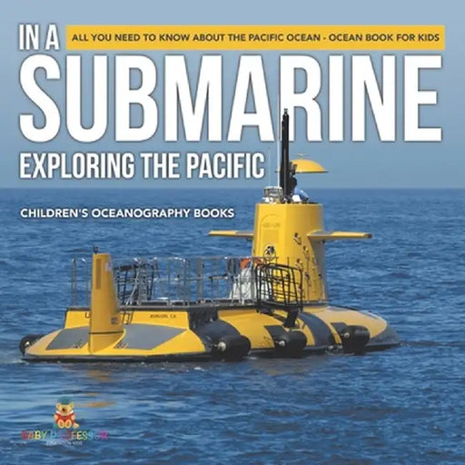In A Submarine Exploring the Pacific: All You Need to Know about the Pacific Ocean - Ocean Book for Kids Children's Oceanography Books by Baby Professor