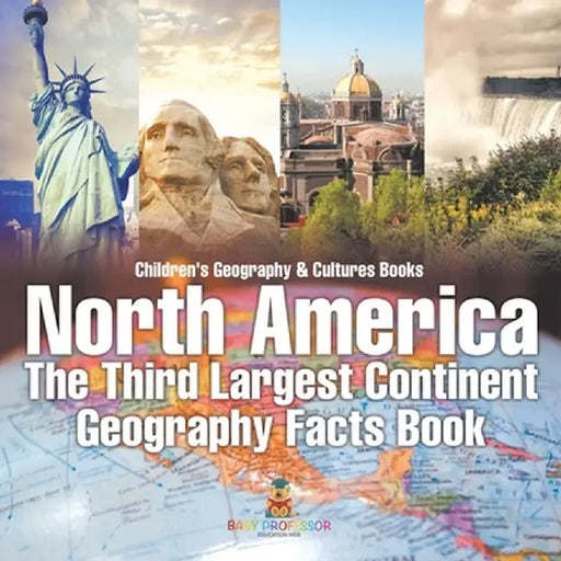 North America: The Third Largest Continent - Geography Facts Book Children's Geography & Culture Books by Baby Professor