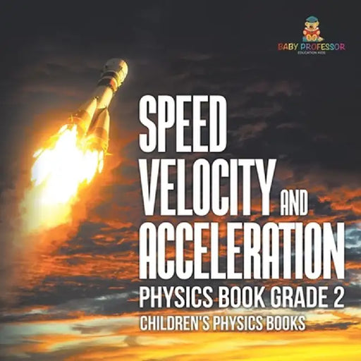 Speed, Velocity and Acceleration - Physics Book Grade 2 Children's Physics Books by Baby Professor