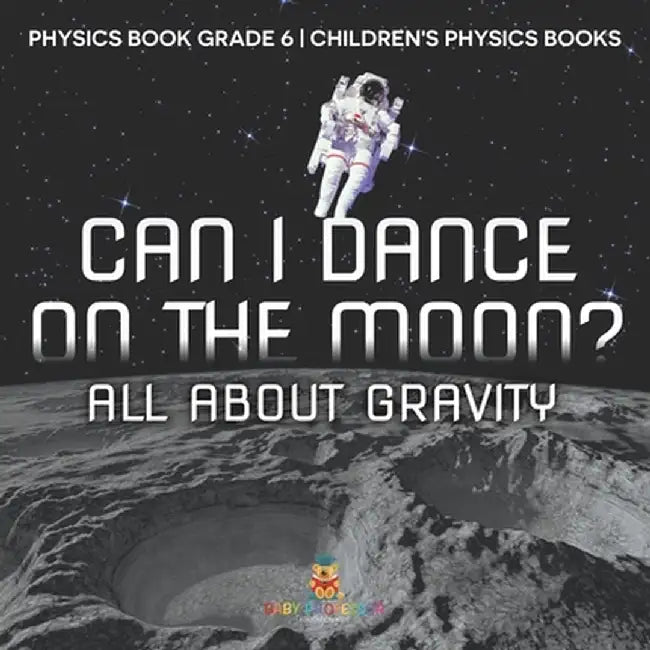 Can I Dance on the Moon? All About Gravity - Physics Book Grade 6 Children's Physics Books by Baby Professor
