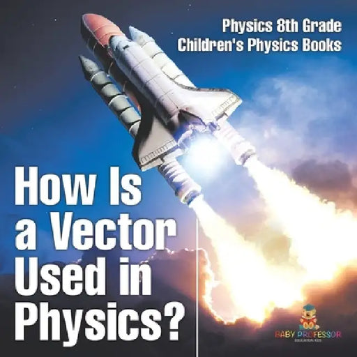 How Is a Vector Used in Physics? Physics 8th Grade Children's Physics Books by Baby Professor