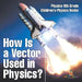 How Is a Vector Used in Physics? Physics 8th Grade Children's Physics Books by Baby Professor